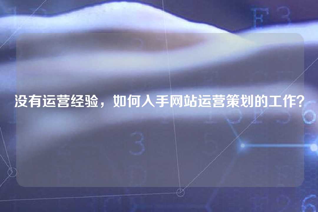 没有运营经验，如何入手网站运营策划的工作？